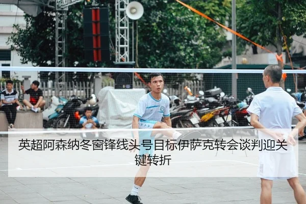 英超阿森纳冬窗锋线头号目标伊萨克转会谈判迎关键转折